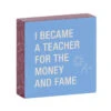 Money And Fame Funny Wood Quote Sign For Teacher, 4x4 -Hallmark Gift Shop Funny Wood Quote Sign for Teacher 115883 01